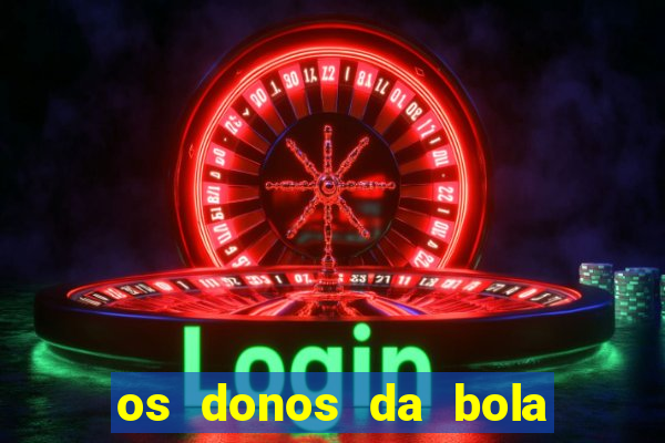 os donos da bola casa de aposta